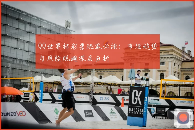 QQ世界杯彩票玩家必读：市场趋势与风险规避深度分析