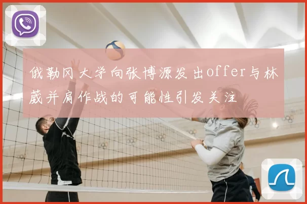 俄勒冈大学向张博源发出offer与林葳并肩作战的可能性引发关注