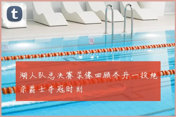湖人队总决赛录像回顾乔丹一投绝杀爵士夺冠时刻