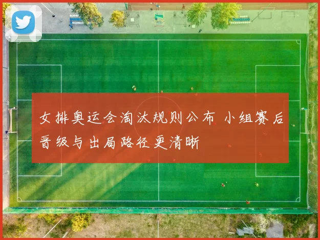 女排奥运会淘汰规则公布 小组赛后晋级与出局路径更清晰