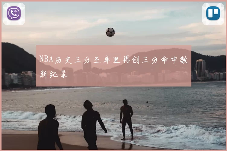 NBA历史三分王库里再创三分命中数新纪录