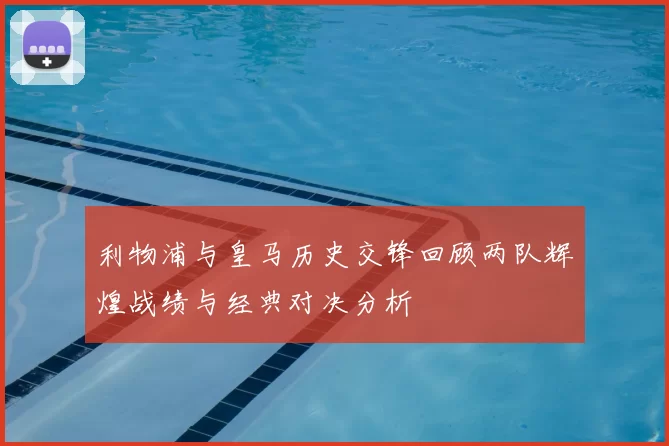 利物浦与皇马历史交锋回顾两队辉煌战绩与经典对决分析