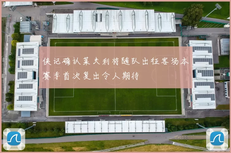 侠记确认莱夫利将随队出征客场本赛季首次复出令人期待