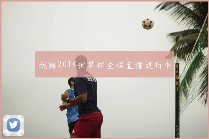 优酷2018世界杯全程直播进行中