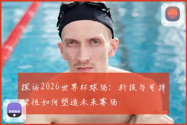 探访2026世界杯球场:科技与可持续性如何塑造未来赛场