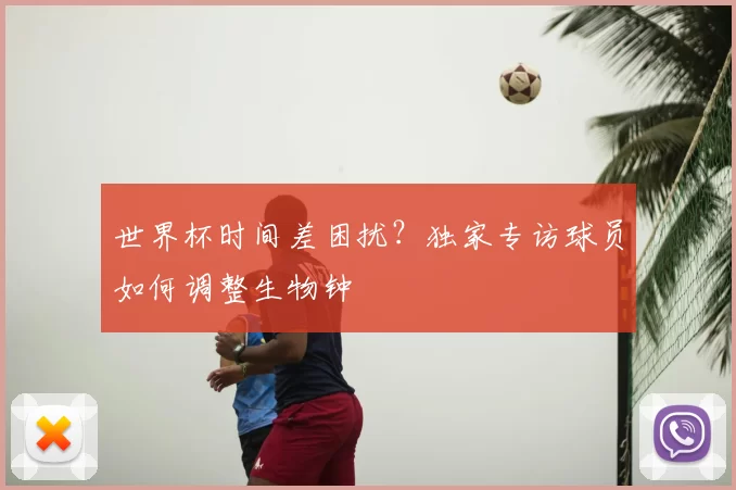 世界杯时间差困扰?独家专访球员如何调整生物钟
