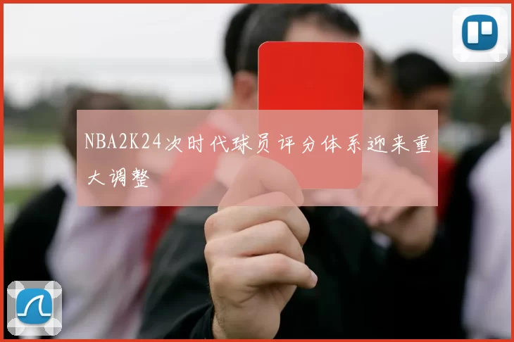 NBA2K24次时代球员评分体系迎来重大调整