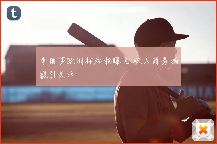 李丽莎欧洲杯私拍曝光 双人商务拍摄引关注