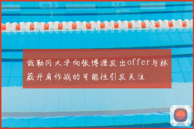俄勒冈大学向张博源发出offer与林葳并肩作战的可能性引发关注