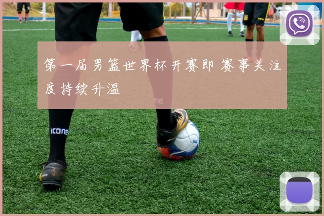 第一届男篮世界杯开赛即 赛事关注度持续升温